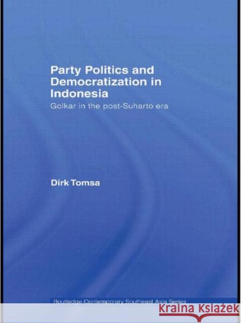 Party Politics and Democratization in Indonesia: Golkar in the Post-Suharto Era Tomsa, Dirk 9780415574297