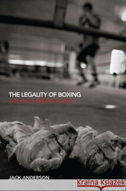 The Legality of Boxing: A Punch Drunk Love? Anderson, Jack 9780415574365 Routledgecavendish