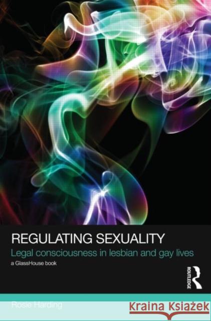 Regulating Sexuality: Legal Consciousness in Lesbian and Gay Lives Harding, Rosie 9780415574389 Taylor & Francis