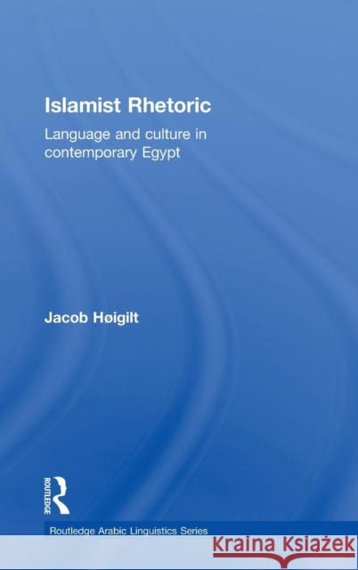 Islamist Rhetoric: Language and Culture in Contemporary Egypt Hoigilt, Jacob 9780415574402 Taylor & Francis