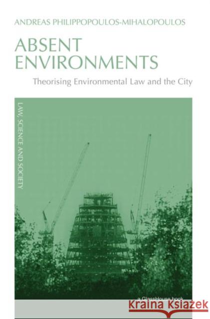 Absent Environments: Theorising Environmental Law and the City Philippopoulos-Mihalopoulos, Andreas 9780415574433