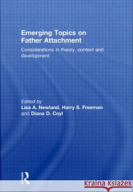 Emerging Topics on Father Attachment : Considerations in Theory, Context and Development Lisa A. Newland Harry S. Freeman Diana D. Coyl 9780415574594