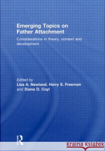 Emerging Topics on Father Attachment : Considerations in Theory, Context and Development Lisa A. Newland Harry S. Freeman Diana D. Coyl 9780415574594 Taylor and Francis