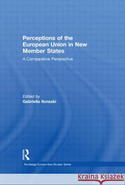 Perceptions of the European Union in New Member States : A Comparative Perspective Gabriella Ilonszki 9780415574907 Routledge