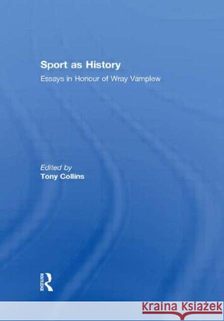 Sport as History : Essays in Honour of Wray Vamplew Tony Collins   9780415575003 Taylor & Francis