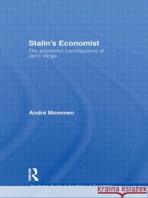 Stalin's Economist: The Economic Contributions of Jenö Varga Mommen, André 9780415575164 Routledge