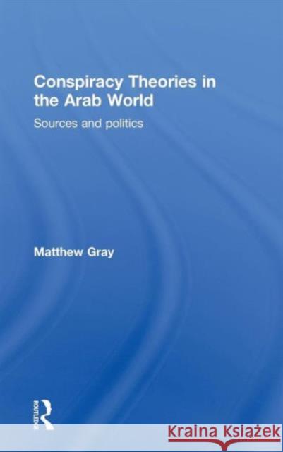 Conspiracy Theories in the Arab World: Sources and Politics Gray, Matthew 9780415575188 Taylor & Francis