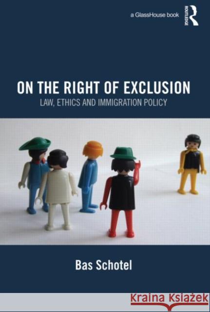 On the Right of Exclusion: Law, Ethics and Immigration Policy Schotel, Bas 9780415575379 Taylor & Francis