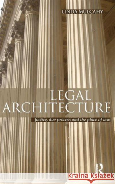 Legal Architecture: Justice, Due Process and the Place of Law Mulcahy, Linda 9780415575393
