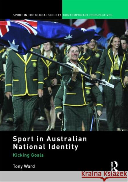 Sport in Australian National Identity: Kicking Goals Ward, Tony 9780415575553 Routledge