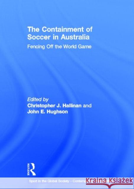 The Containment of Soccer in Australia : Fencing Off the World Game Christopher J. Hallinan John E. Hughson  9780415575621