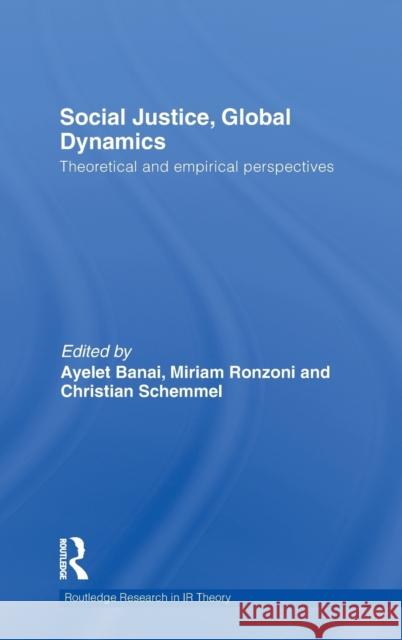 Social Justice, Global Dynamics: Theoretical and Empirical Perspectives Banai, Ayelet 9780415575690 Taylor & Francis