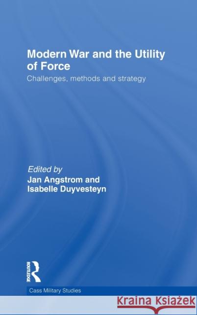 Modern War and the Utility of Force: Challenges, Methods and Strategy Duyvesteyn, Isabelle 9780415575959 Taylor & Francis