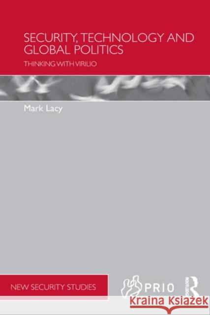 Security, Technology and Global Politics: Thinking with Virilio Lacy, Mark 9780415576048