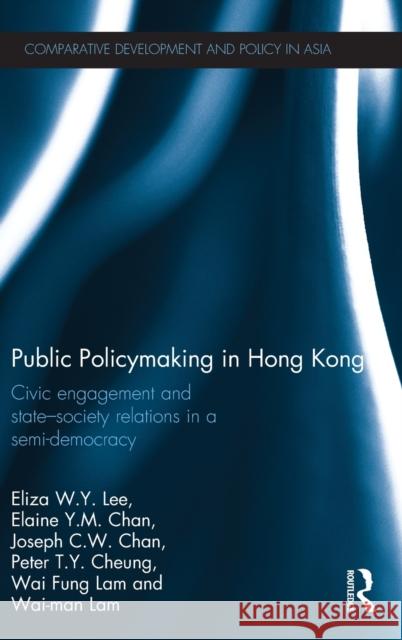 Public Policymaking in Hong Kong: Civic Engagement and State-Society Relations in a Semi-Democracy Lee, Eliza W. Y. 9780415576055 Taylor & Francis