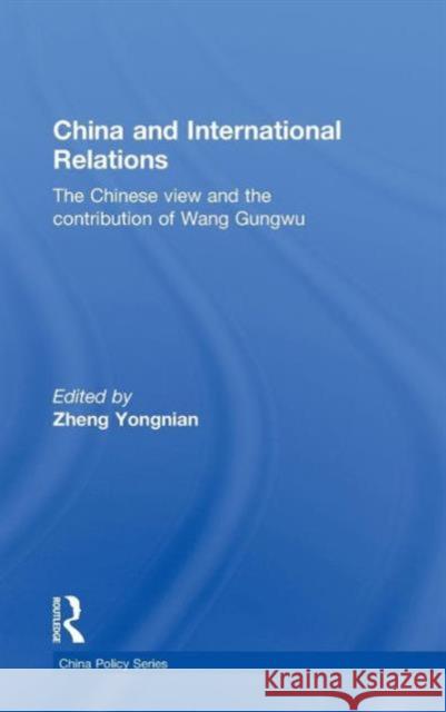 China and International Relations: The Chinese View and the Contribution of Wang Gungwu Yongnian, Zheng 9780415576079