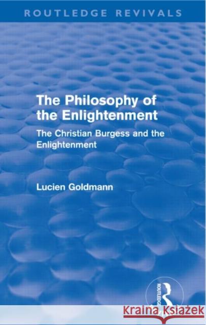 The Philosophy of the Enlightenment (Routledge Revivals): The Christian Burgess and the Enlightenment Goldmann, Lucien 9780415576253