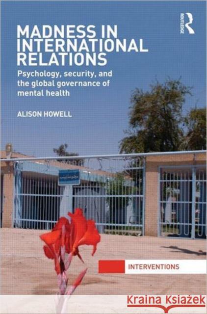 Madness in International Relations: Psychology, Security, and the Global Governance of Mental Health Howell, Alison 9780415576260