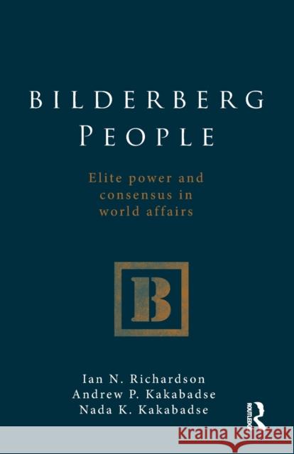 Bilderberg People: Elite Power and Consensus in World Affairs Richardson, Ian 9780415576352 0