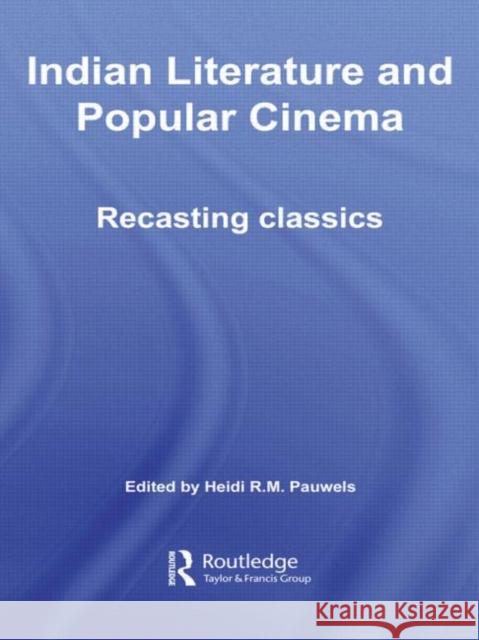 Indian Literature and Popular Cinema: Recasting Classics Pauwels, Heidi R. M. 9780415576604 Routledge