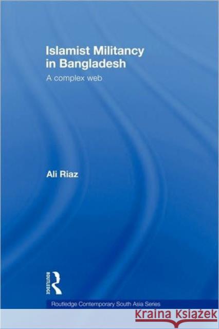 Islamist Militancy in Bangladesh: A Complex Web Riaz, Ali 9780415576697 Routledge