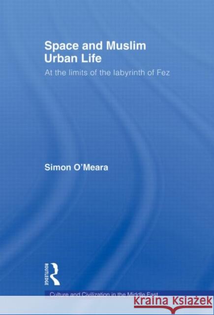 Space and Muslim Urban Life: At the Limits of the Labyrinth of Fez O'Meara, Simon 9780415576703 Routledge