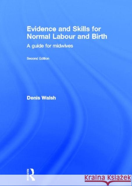 Evidence and Skills for Normal Labour and Birth: A Guide for Midwives Walsh, Denis 9780415577311 Routledge