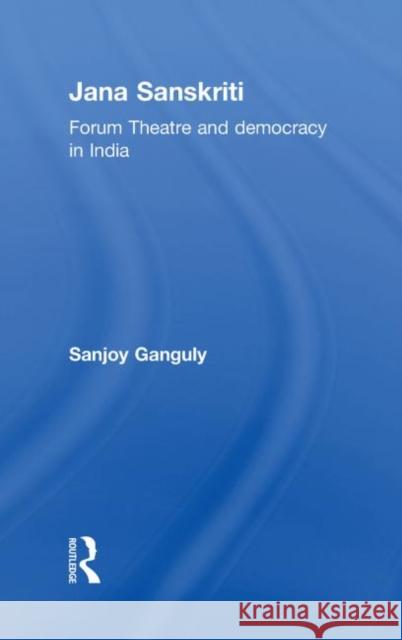 Jana Sanskriti : Forum Theatre and Democracy in India Sanjoy Ganguly   9780415577519