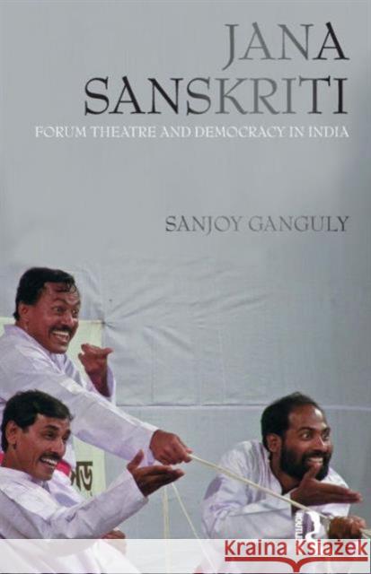 Jana Sanskriti: Forum Theatre and Democracy in India Ganguly, Sanjoy 9780415577526
