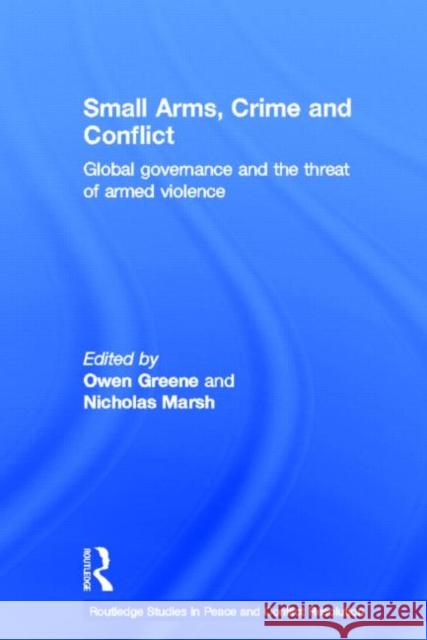 Small Arms, Crime and Conflict: Global Governance and the Threat of Armed Violence Greene, Owen 9780415577557 Routledge