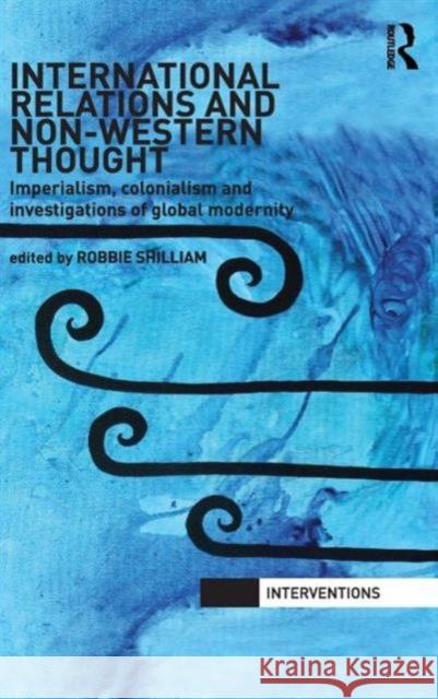 International Relations and Non-Western Thought: Imperialism, Colonialism and Investigations of Global Modernity Shilliam, Robbie 9780415577724