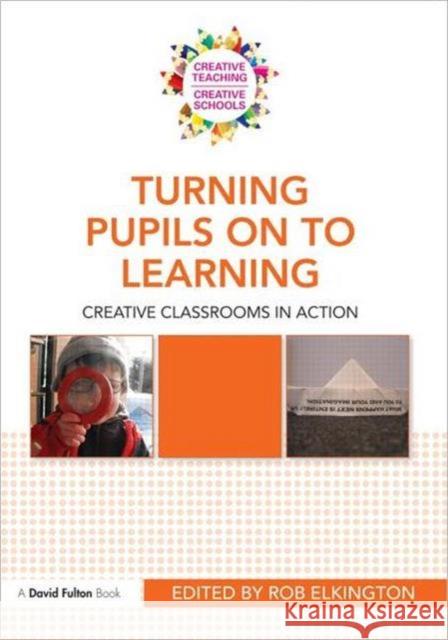 Turning Pupils on to Learning: Creative Classrooms in Action Elkington, Rob 9780415577748 0