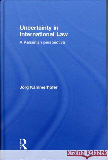 Uncertainty in International Law: A Kelsenian Perspective Kammerhofer, Jörg 9780415577847 Taylor & Francis