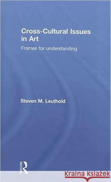 Cross-Cultural Issues in Art: Frames for Understanding Leuthold, Steven 9780415577991 Routledge