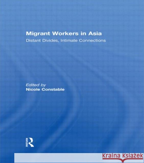 Migrant Workers in Asia : Distant Divides, Intimate Connections Nicole Constable   9780415578141