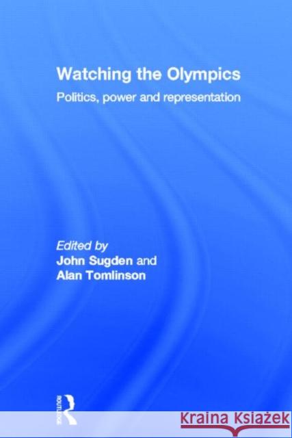 Watching the Olympics : Politics, Power and Representation John Sugden Alan Tomlinson 9780415578325 Routledge