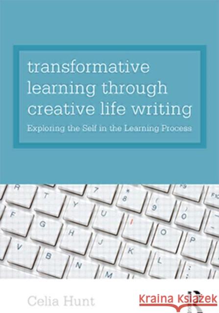Transformative Learning Through Creative Life Writing: Exploring the Self in the Learning Process Hunt, Celia 9780415578424 0