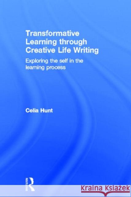 Transformative Learning Through Creative Life Writing: Exploring the Self in the Learning Process Hunt, Celia 9780415578431 Routledge