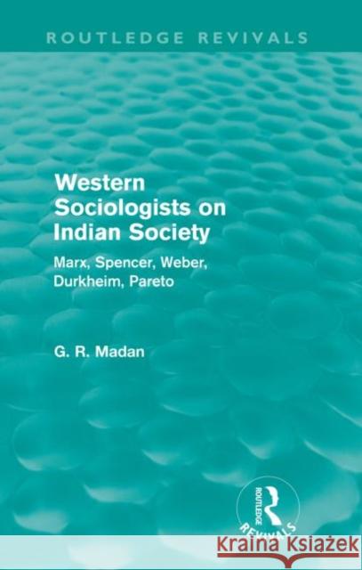 Western Sociologists on Indian Society (Routledge Revivals): Marx, Spencer, Weber, Durkheim, Pareto Madan, G. R. 9780415578776 Taylor and Francis