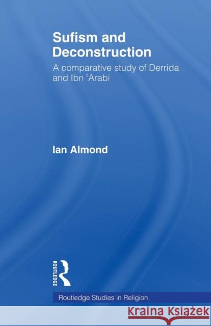 Sufism and Deconstruction: A Comparative Study of Derrida and Ibn 'Arabi Almond, Ian 9780415578974