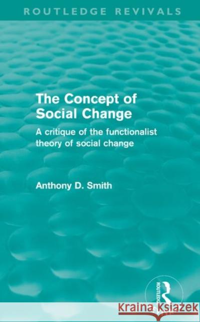 The Concept of Social Change : A Critique of the Functionalist Theory of Social Change Anthony D. Smith   9780415579315 Taylor and Francis