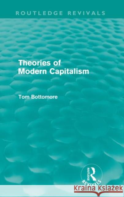 Theories of Modern Capitalism (Routledge Revivals) Bottomore, Tom 9780415579353