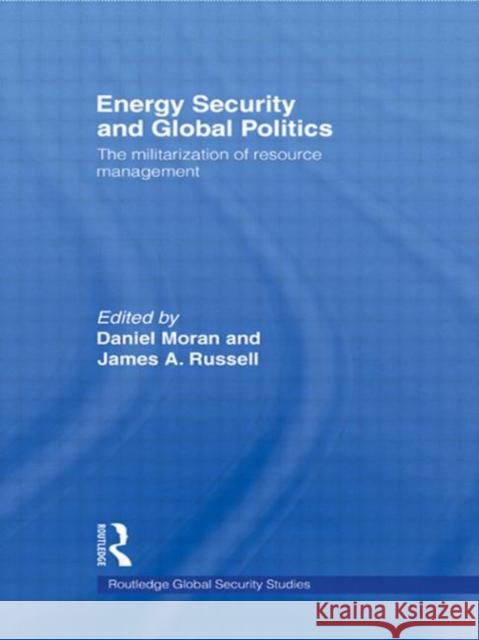 Energy Security and Global Politics: The Militarization of Resource Management Moran, Daniel 9780415579667 Routledge