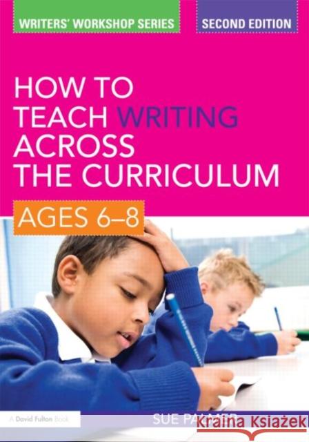 How to Teach Writing Across the Curriculum: Ages 6-8 Sue Palmer 9780415579902 0
