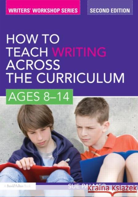 How to Teach Writing Across the Curriculum: Ages 8-14 Sue Palmer 9780415579919 Taylor & Francis Ltd