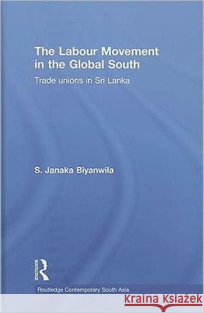The Labour Movement in the Global South: Trade Unions in Sri Lanka Biyanwila, S. Janaka 9780415580809 Taylor & Francis