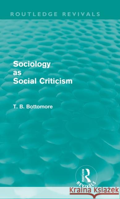 Sociology as Social Criticism (Routledge Revivals) Bottomore, Tom B. 9780415581042