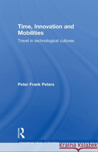 Time, Innovation and Mobilities: Travels in Technological Cultures Peters, Peter Frank 9780415581233