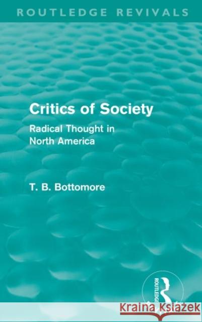 Critics of Society (Routledge Revivals): Radical Thought in North America Bottomore, Tom B. 9780415581271