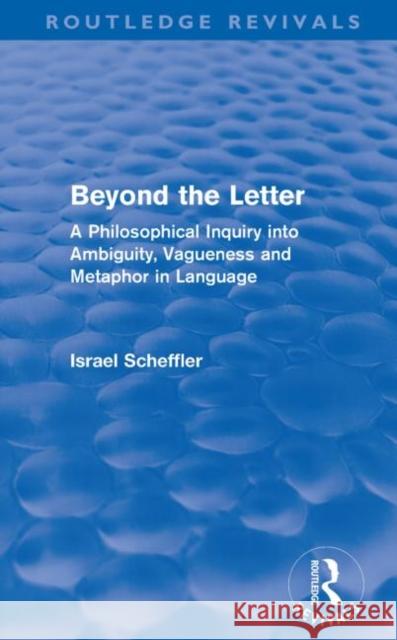 Beyond the Letter (Routledge Revivals): A Philosophical Inquiry into Ambiguity, Vagueness and Methaphor in Language Scheffler, Israel 9780415581332 Taylor and Francis